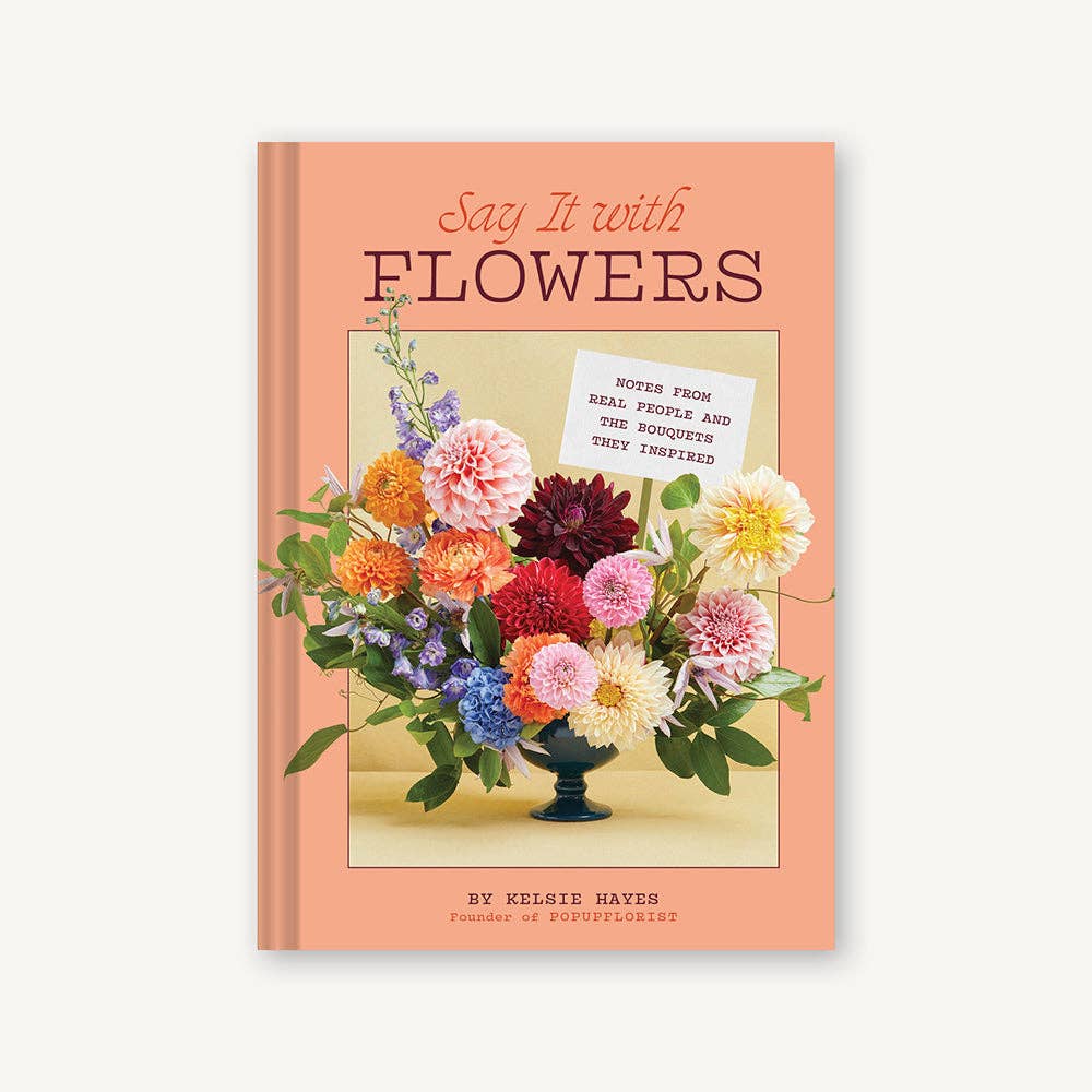 Chronicle Books | Say It With Flowers by Kelsie Hayes founder of Popupflorist. Notes from real people and the bouquets they inspired.