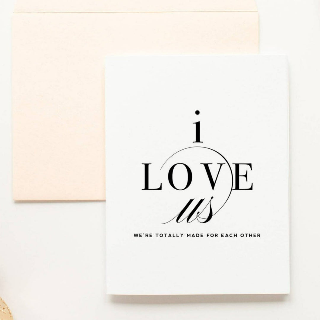 A simple white card with text that reads "i LOVE us, We're totally made for each other" Comes with a cream envelope.