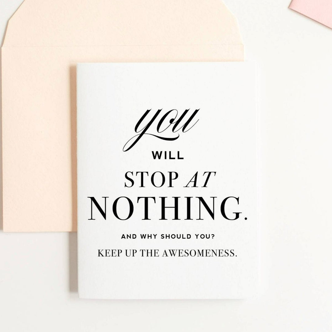 A simple white card with black text that reads "You will stop at nothing. And why should you? Keep up the awesomeness.".