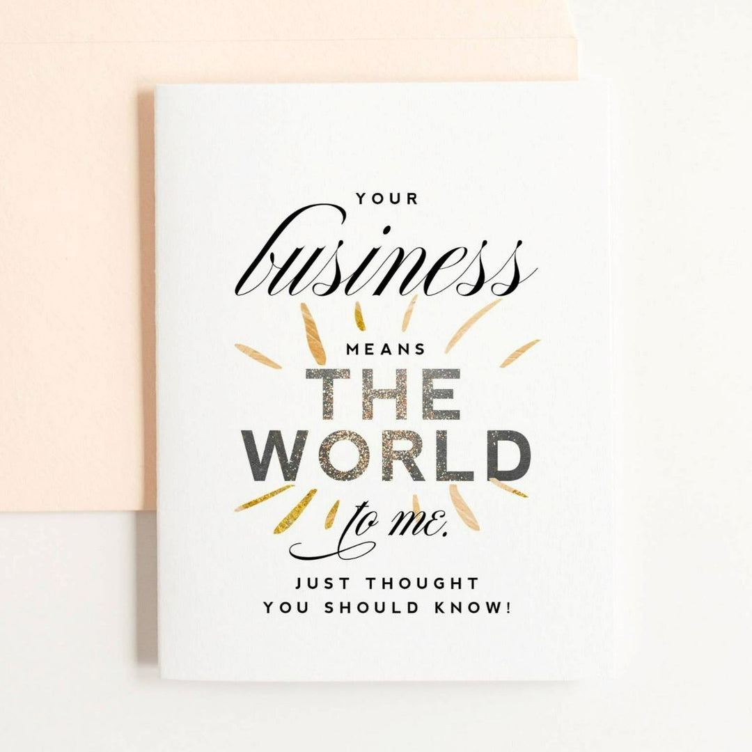 A simple white card with text that reads "Your business means the world to me. Just thought you should know!"